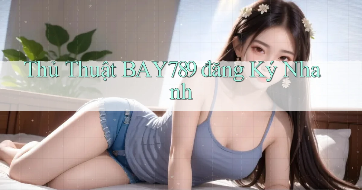 thủ thuật bay789 đăng ký nhanh