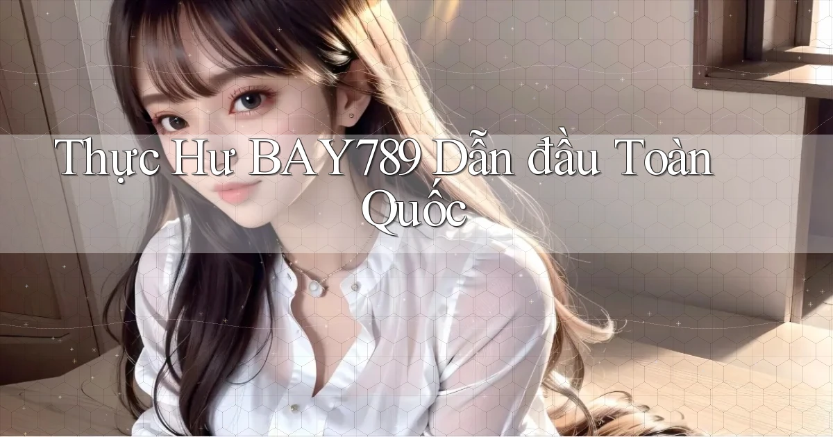 thực hư bay789 dẫn đầu toàn quốc