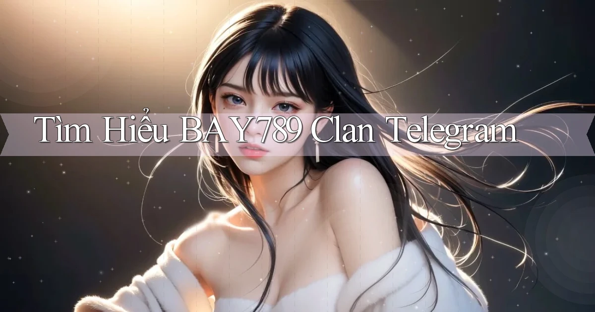 tìm hiểu bay789 clan telegram