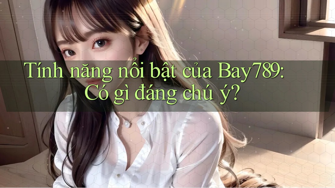 Tính năng nổi bật của Bay789: Có gì đáng chú ý? Tính năng nổi bật của Bay789: Có gì đáng chú ý?