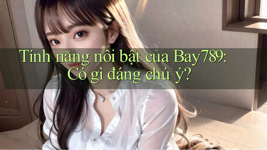 Tính năng nổi bật của Bay789: Có gì đáng chú ý?