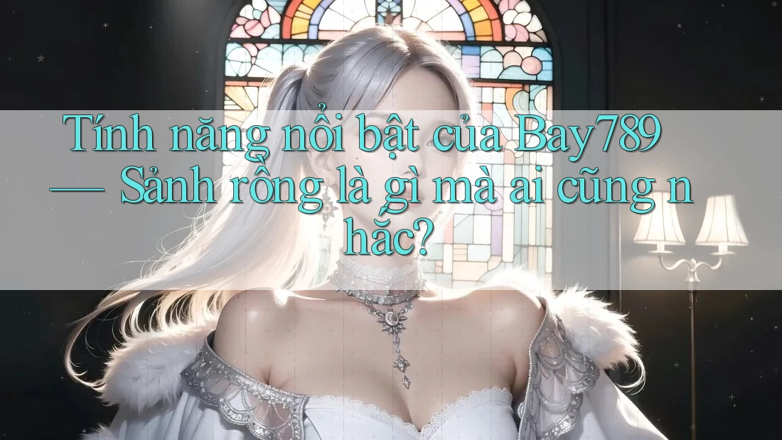 Tính năng nổi bật của Bay789 — Sảnh rồng là gì mà ai cũng nhắc?