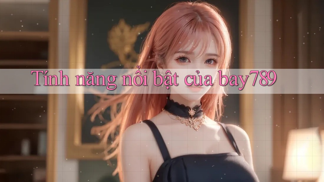 Tính năng nổi bật của Bay789