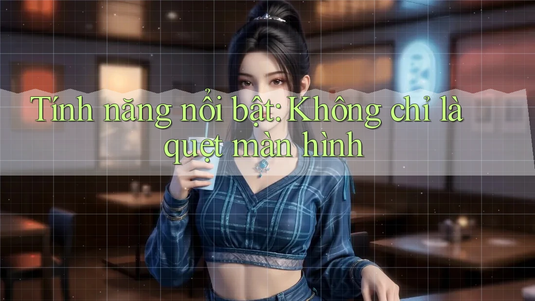 Tính năng nổi bật: Không chỉ là quẹt màn hình