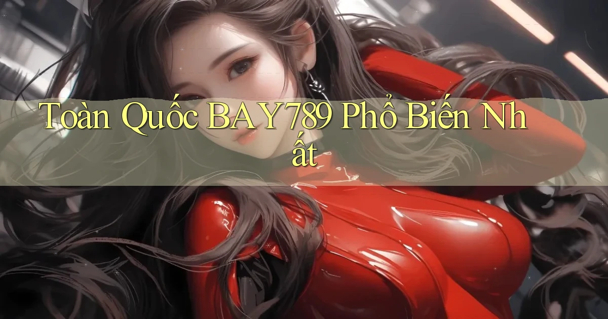 toàn quốc bay789 phổ biến nhất
