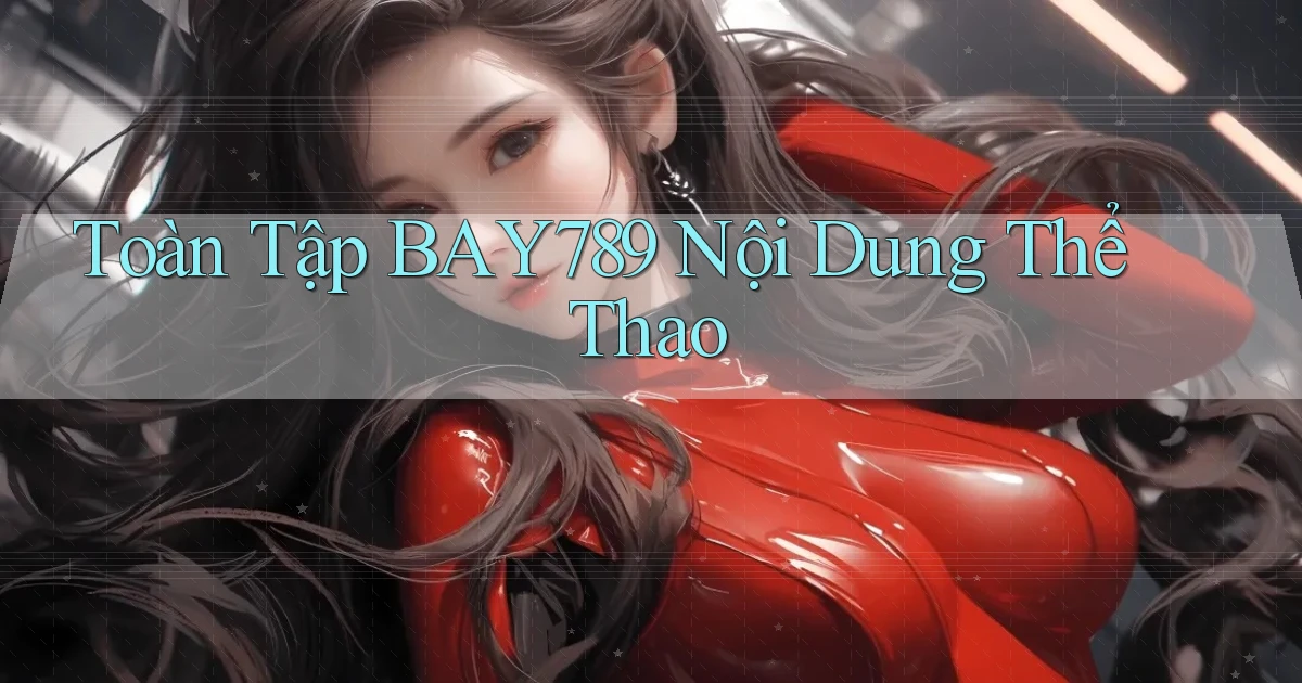 toàn tập bay789 nội dung thể thao