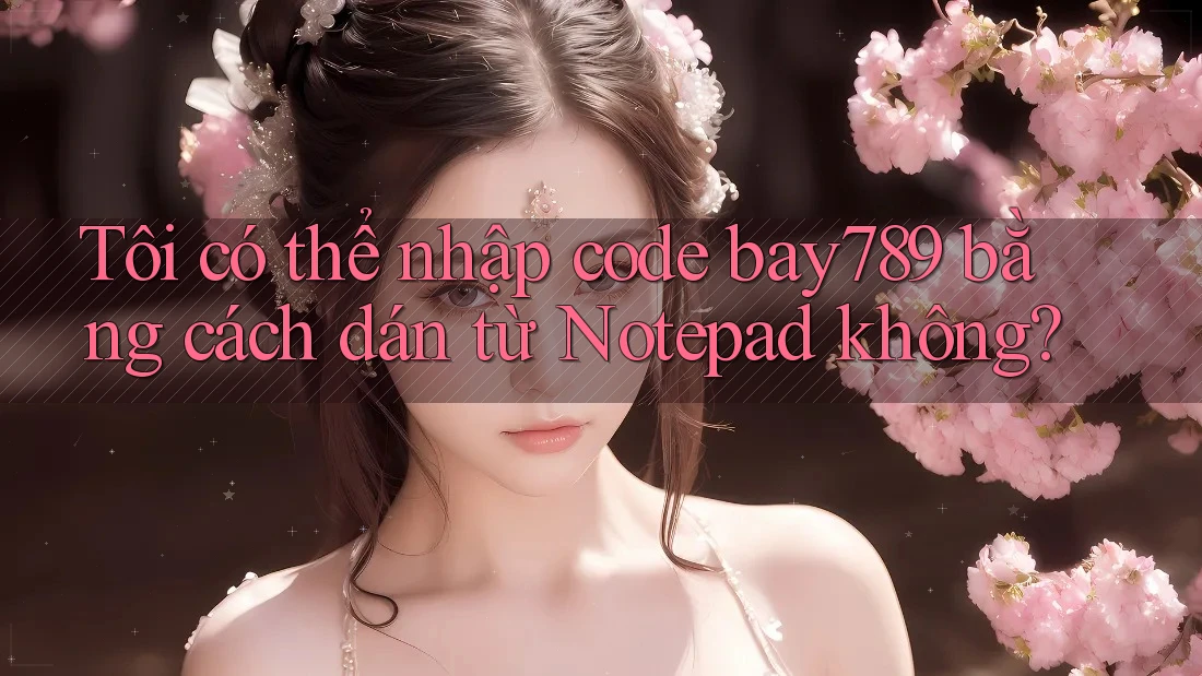 Tôi có thể nhập code bay789 bằng cách dán từ Notepad không? Tôi có thể nhập code bay789 bằng cách dán từ Notepad không?