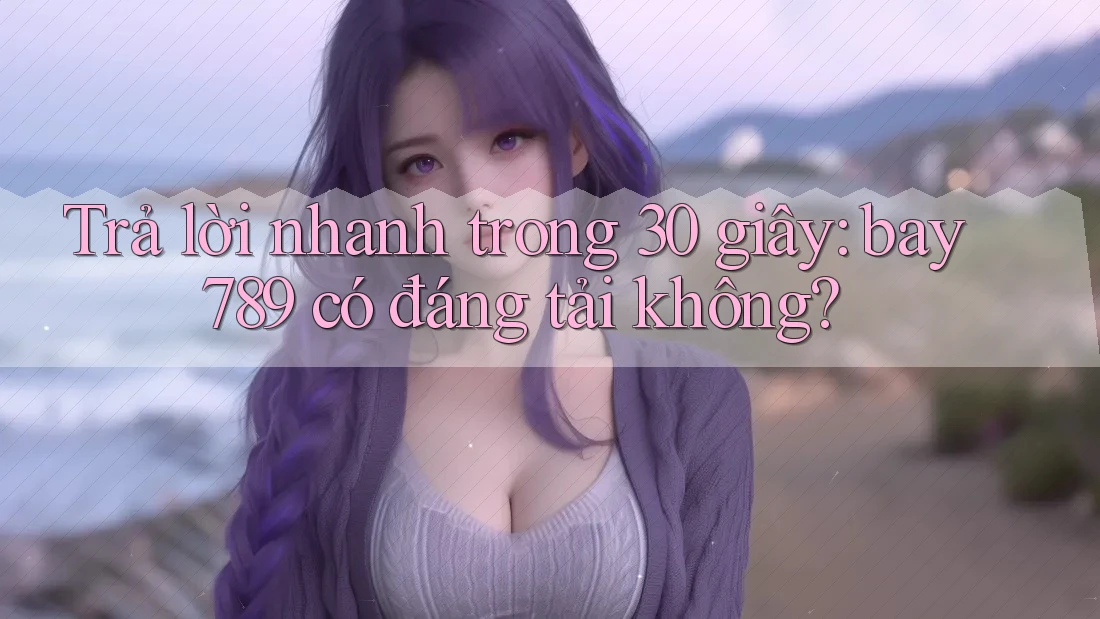 Trả lời nhanh trong 30 giây: bay789 có đáng tải không?