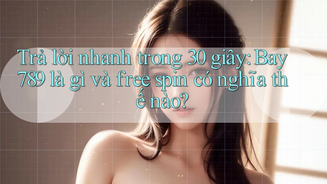 Trả lời nhanh trong 30 giây: Bay789 là gì và free spin có nghĩa thế nào?