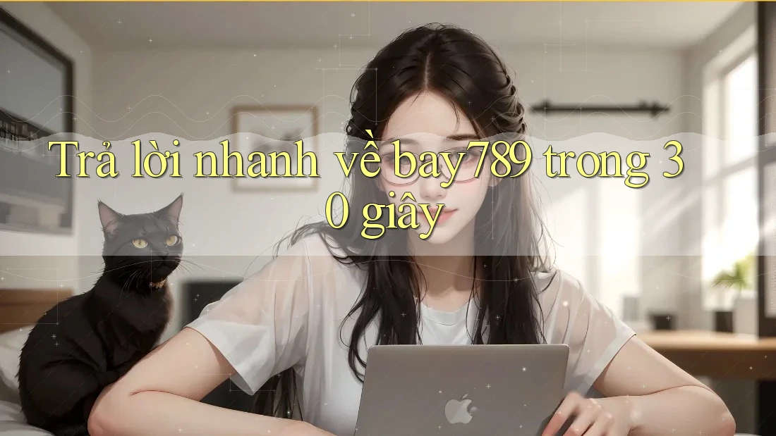 Trả lời nhanh về bay789 trong 30 giây