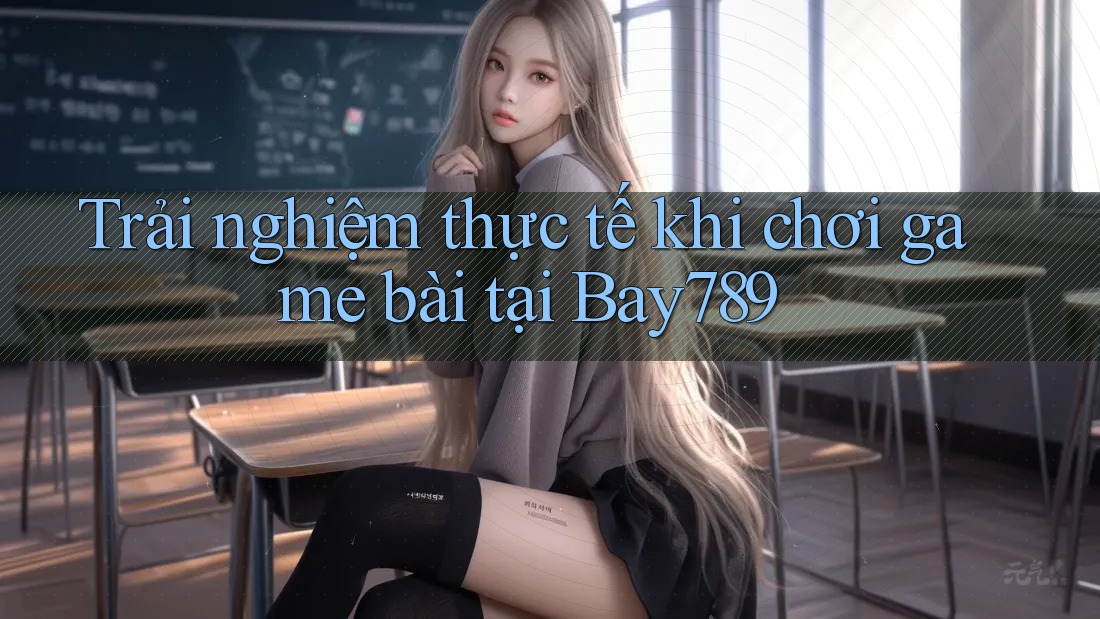 Trải nghiệm thực tế khi chơi game bài tại Bay789 Trải nghiệm thực tế khi chơi game bài tại Bay789