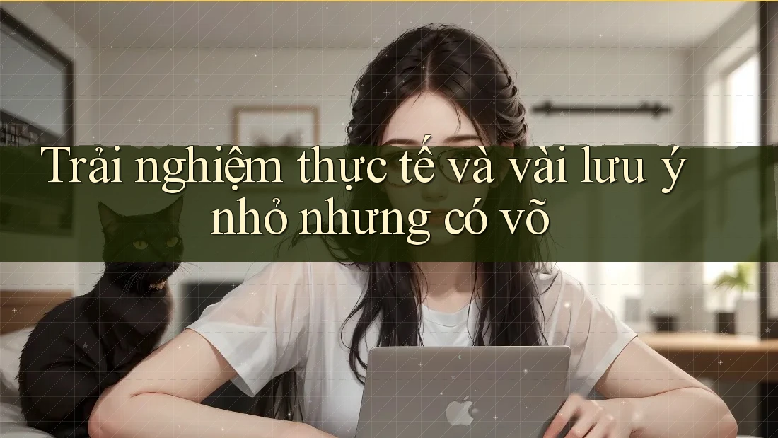 Trải nghiệm thực tế và vài lưu ý nhỏ nhưng có võ