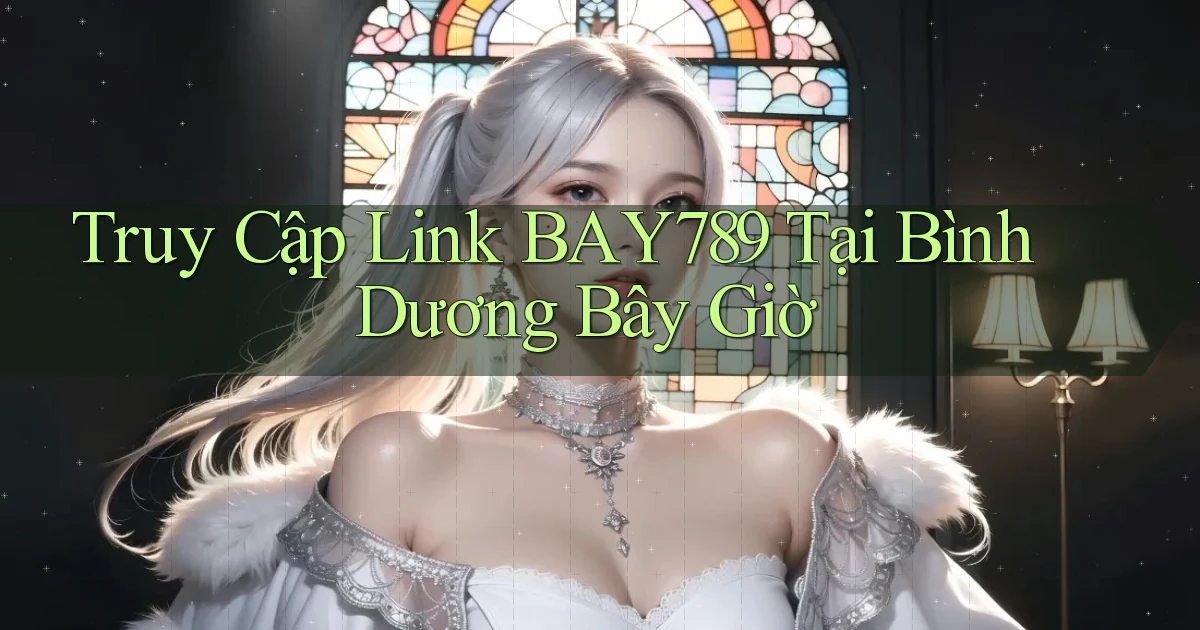 truy cập link bay789 tại Bình Dương bây giờ