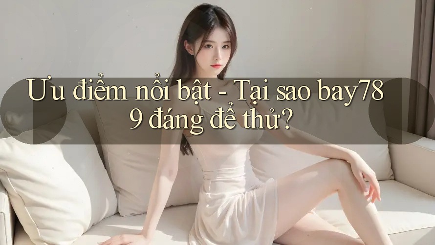 Ưu điểm nổi bật - Tại sao bay789 đáng để thử? Ưu điểm nổi bật - Tại sao bay789 đáng để thử?