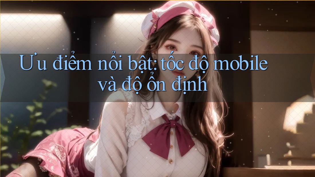 Ưu điểm nổi bật: tốc độ mobile và độ ổn định Ưu điểm nổi bật: tốc độ mobile và độ ổn định