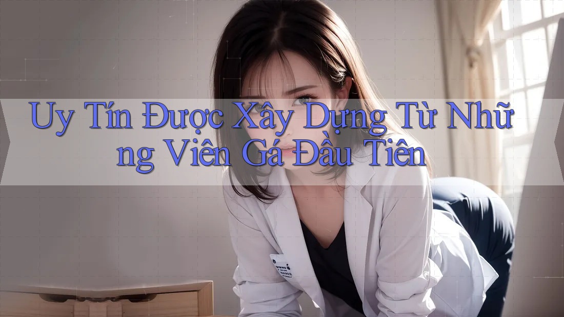 Uy Tín Được Xây Dựng Từ Những Viên Gá Đầu Tiên
