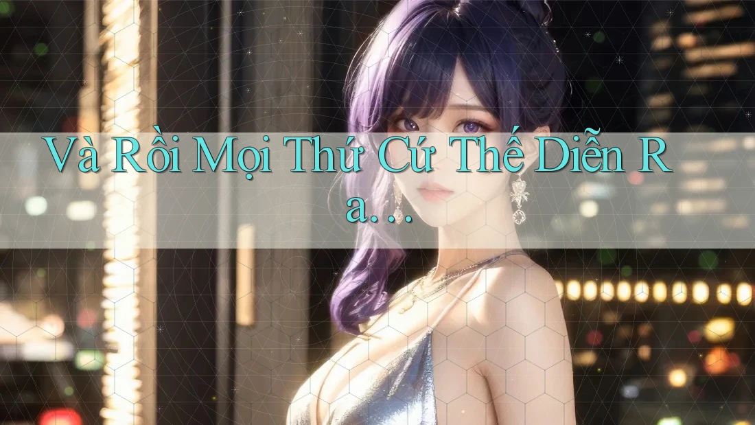 Và Rồi, Mọi Thứ Cứ Thế Diễn Ra. . .