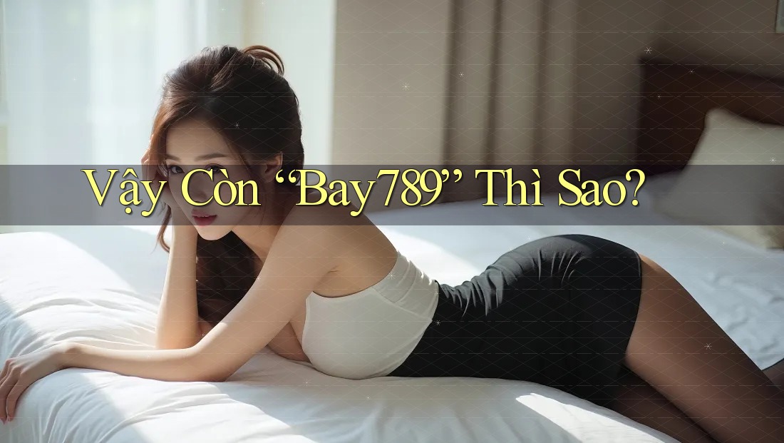 Vậy Còn “Bay789” Thì Sao?