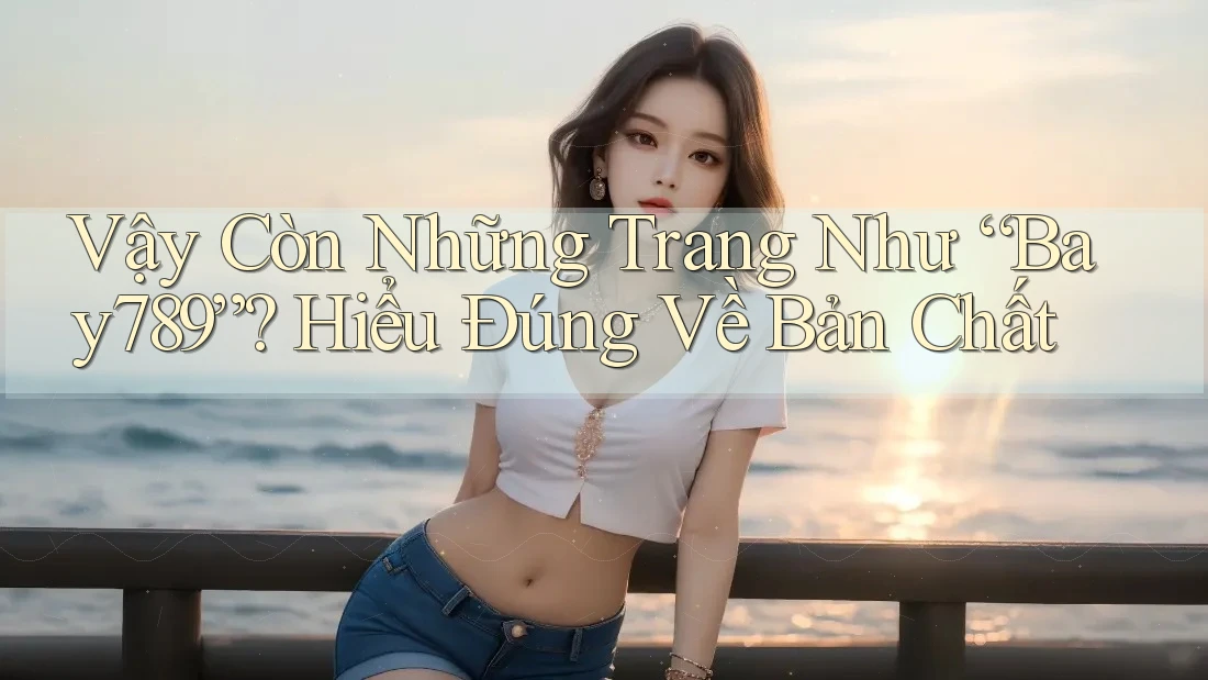 Vậy Còn Những Trang Như “Bay789”? Hiểu Đúng Về Bản Chất