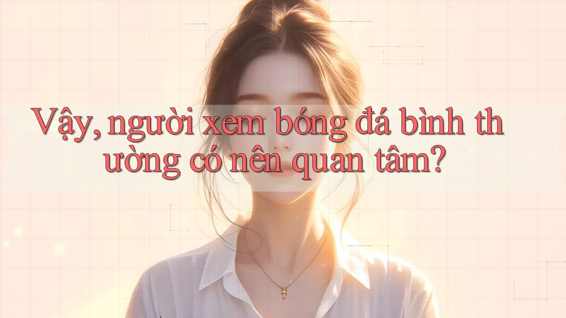 Vậy, người xem bóng đá bình thường có nên quan tâm? Vậy, người xem bóng đá bình thường có nên quan tâm?