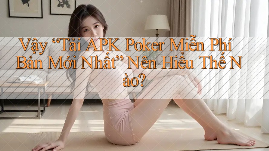 Vậy “Tải APK Poker Miễn Phí Bản Mới Nhất” Nên Hiểu Thế Nào?