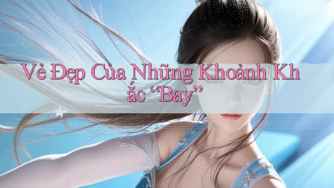 Vẻ Đẹp Của Những Khoảnh Khắc “Bay”