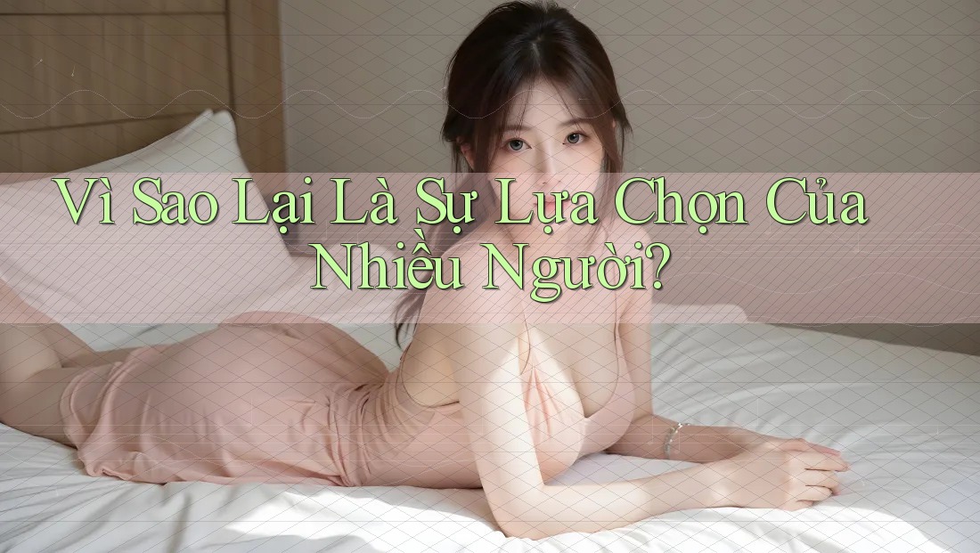 Vì Sao Lại Là Sự Lựa Chọn Của Nhiều Người?