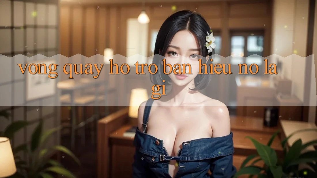 “Vòng Quay Hỗ Trợ” – Bạn Hiểu Nó Là Gì?