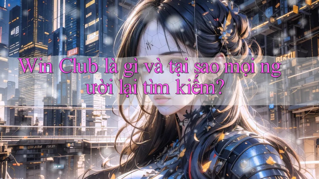 Win Club là gì và tại sao mọi người lại tìm kiếm?
