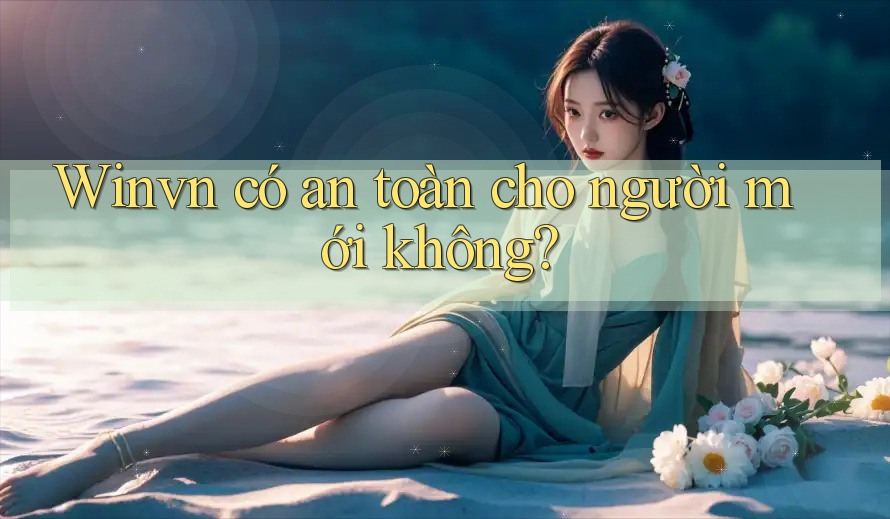 Winvn có an toàn cho người mới không? Winvn có an toàn cho người mới không?