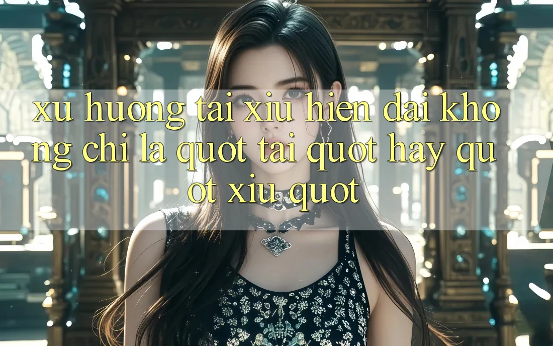 Xu hướng tài xỉu hiện đại: Không chỉ là " Tài" hay " Xỉu"