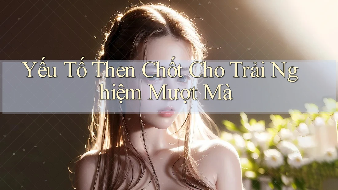 Yếu tố then chốt cho trải nghiệm mượt mà